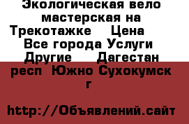 Экологическая вело мастерская на Трекотажке. › Цена ­ 10 - Все города Услуги » Другие   . Дагестан респ.,Южно-Сухокумск г.